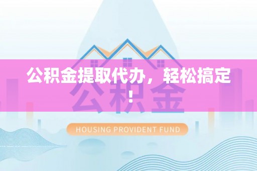 上高公积金提取代办，轻松搞定！