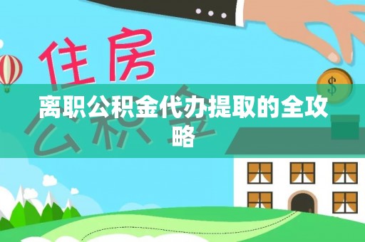 上高离职公积金代办提取的全攻略